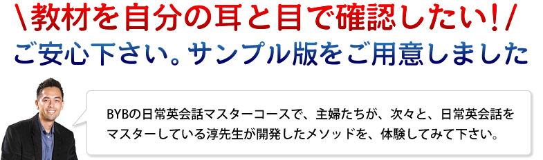 BYBの日常英会話マスターコースで、主婦たちが、次々と、日常英会話をマスターしている淳先生が開発したメソッドを、まずは無料で体験してみて下さい。